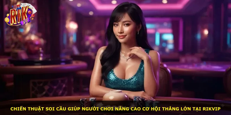 Chiến thuật soi cầu giúp người chơi nâng cao cơ hội thắng lớn tại Rikvip