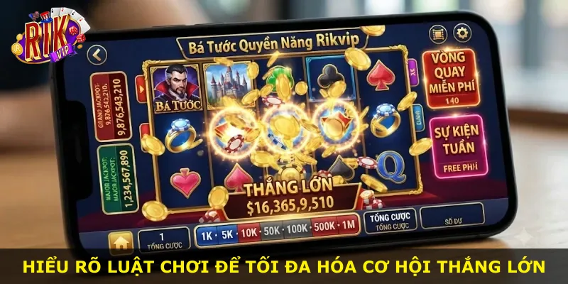 Hiểu rõ luật chơi để tối đa hóa cơ hội thắng lớn