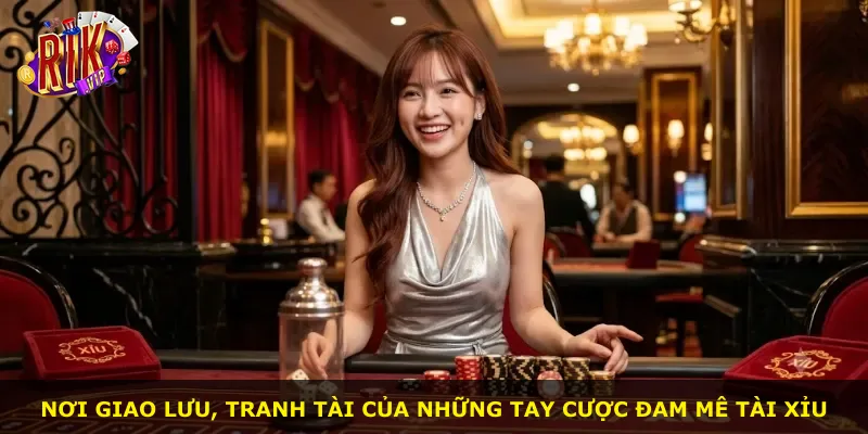 Nơi giao lưu, tranh tài của những tay cược đam mê tài xỉu