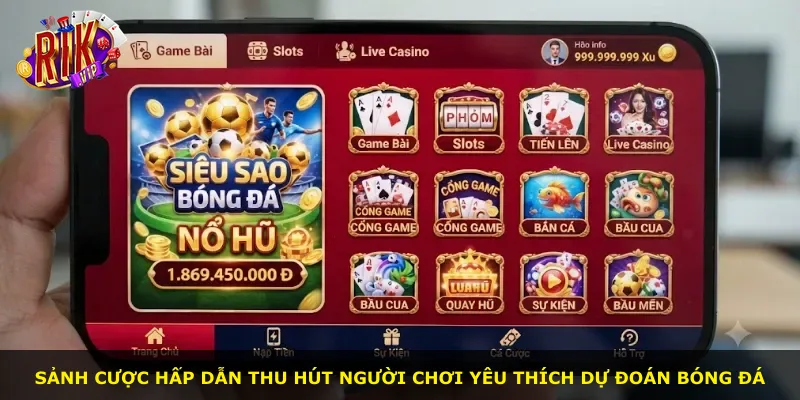 Sảnh cược hấp dẫn thu hút người chơi yêu thích dự đoán bóng đá